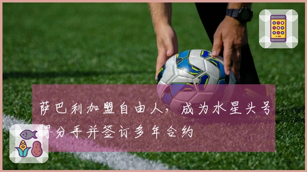 萨巴利加盟自由人，成为水星头号得分手并签订多年合约