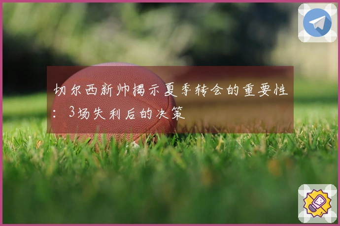 切尔西新帅揭示夏季转会的重要性：3场失利后的决策