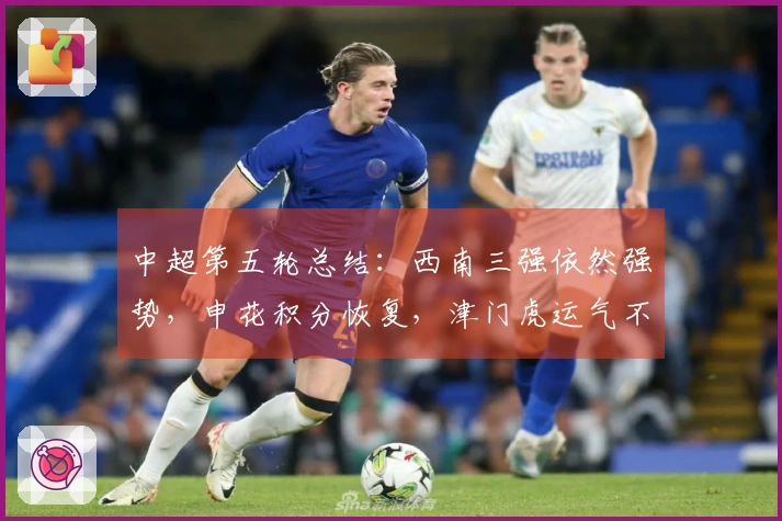 中超第五轮总结：西南三强依然强势，申花积分恢复，津门虎运气不佳