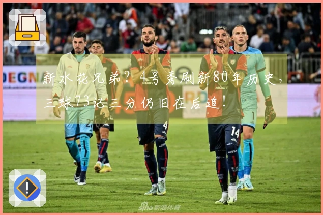 新水花兄弟？4号秀刷新80年历史，三球73记三分仍旧在后追！