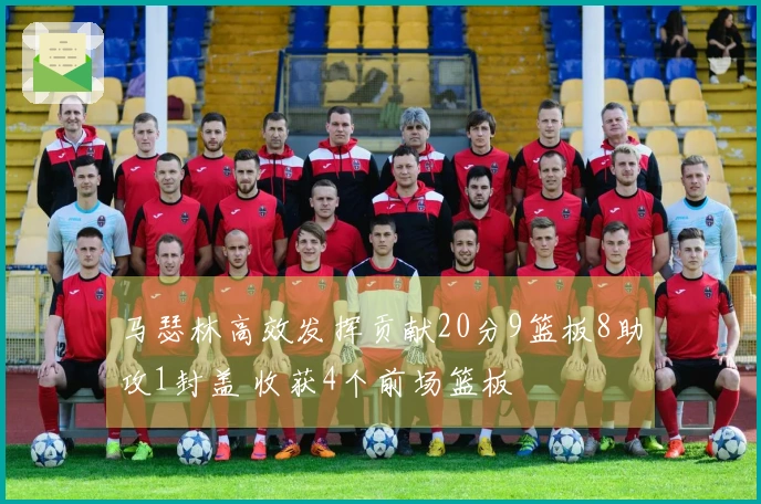 马瑟林高效发挥贡献20分9篮板8助攻1封盖 收获4个前场篮板