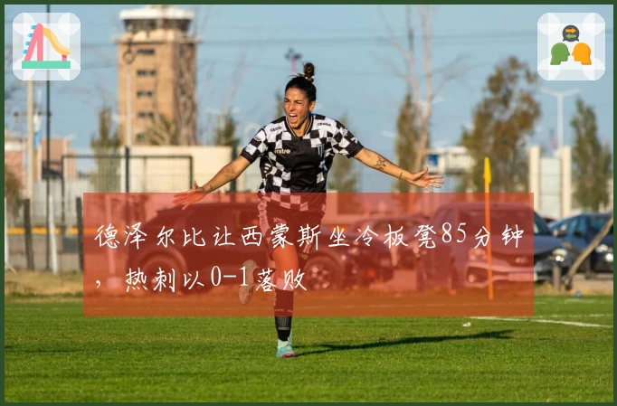 德泽尔比让西蒙斯坐冷板凳85分钟，热刺以0-1落败