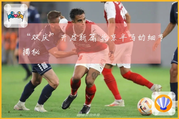 “双庆”开启新篇 北京半马的细节揭秘