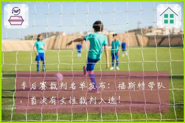 季后赛裁判名单发布：福斯特带队，首次有女性裁判入选！
