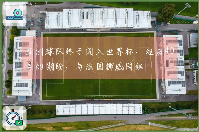 亚洲球队终于闯入世界杯，经历40年的期盼，与法国挪威同组