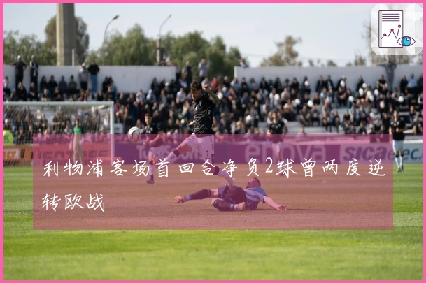 利物浦客场首回合净负2球曾两度逆转欧战
